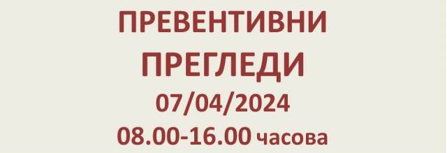 ПРЕВЕНТИВНИ ПРЕГЛЕДИ 07/04/2024